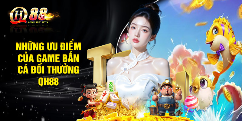 Những ưu điểm của game bắn cá đổi thưởng nhà cái QH88 sở hữu