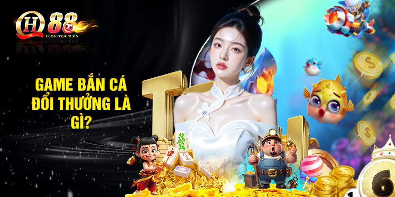 Game bắn cá đổi thưởng là gì?