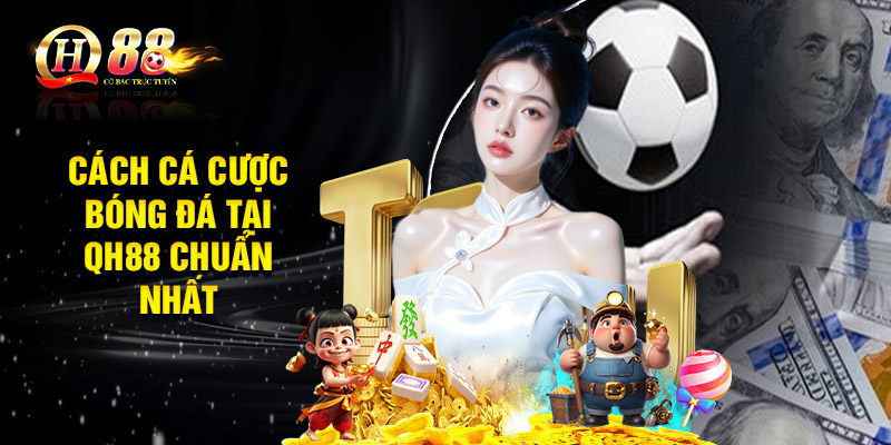 Cách cá cược bóng đá tại QH88 chuẩn nhất