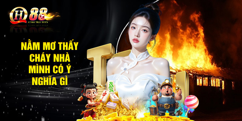 Nằm mơ thấy cháy nhà mình có ý nghĩa gì bạn biết chưa?