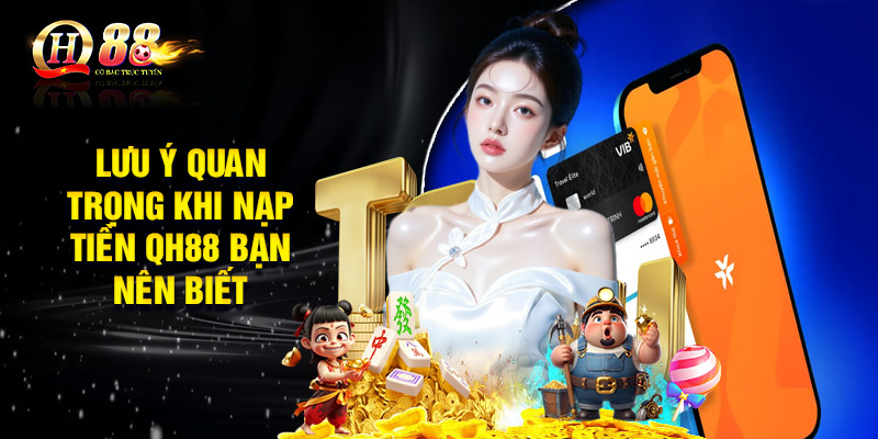 Lưu ý quan trọng khi nạp tiền QH88 bạn nên biết