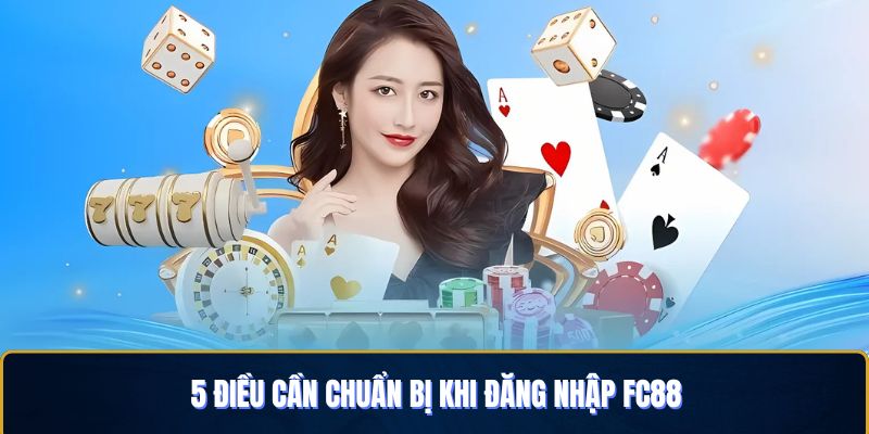 5 điều cần chuẩn bị sẵn sàng trước khi đăng nhập FC88